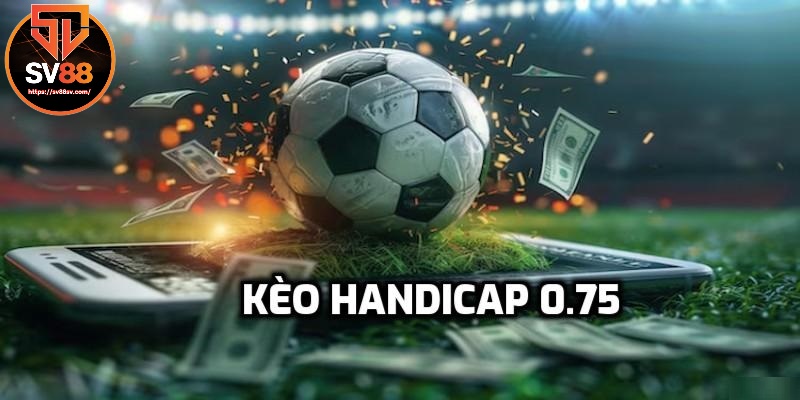 Kèo chấp 0.75 thu hút người chơi